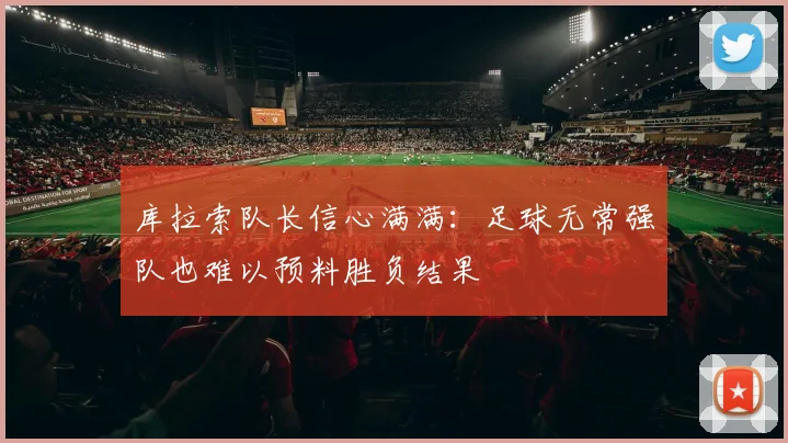 库拉索队长信心满满：足球无常强队也难以预料胜负结果