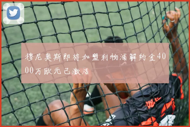 穆尼奥斯即将加盟利物浦解约金4000万欧元已激活