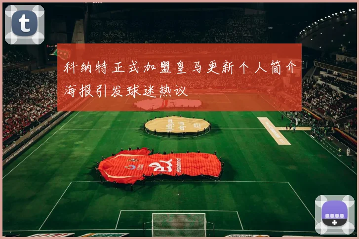 科纳特正式加盟皇马更新个人简介海报引发球迷热议