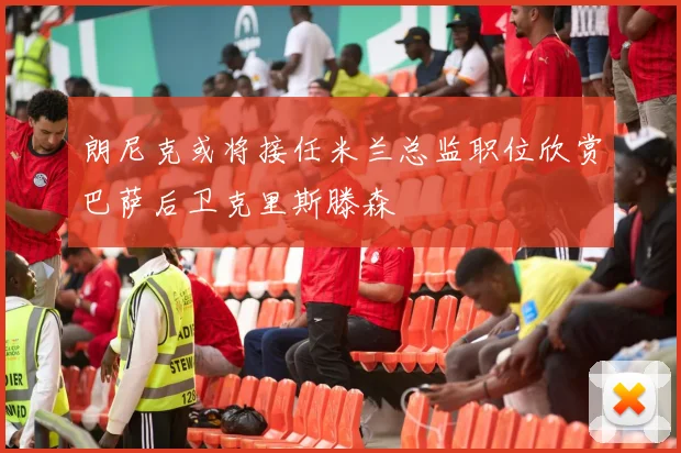 朗尼克或将接任米兰总监职位欣赏巴萨后卫克里斯滕森