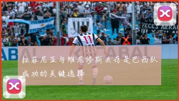 拉菲尼亚与维尼修斯共存是巴西队成功的关键选择
