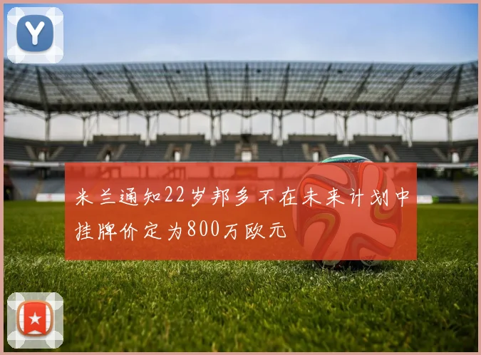 米兰通知22岁邦多不在未来计划中挂牌价定为800万欧元